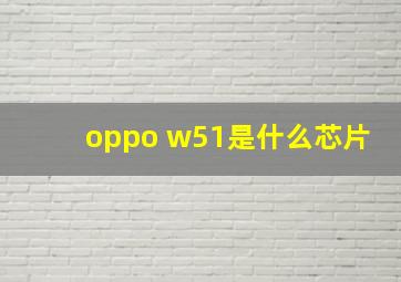 oppo w51是什么芯片